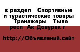  в раздел : Спортивные и туристические товары » Тренажеры . Тыва респ.,Ак-Довурак г.